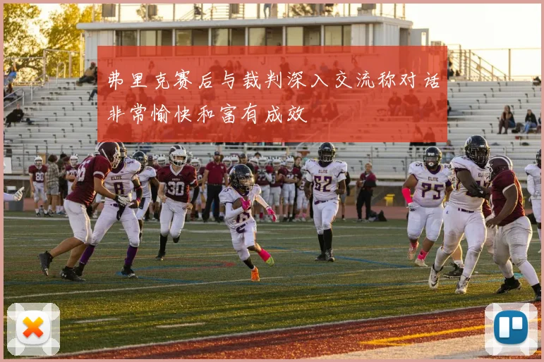 弗里克赛后与裁判深入交流称对话非常愉快和富有成效