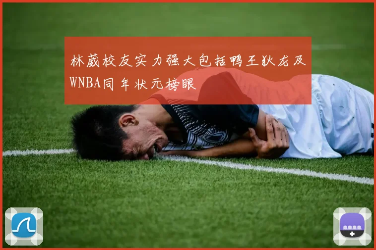 林葳校友实力强大包括鸭王狄龙及WNBA同年状元榜眼