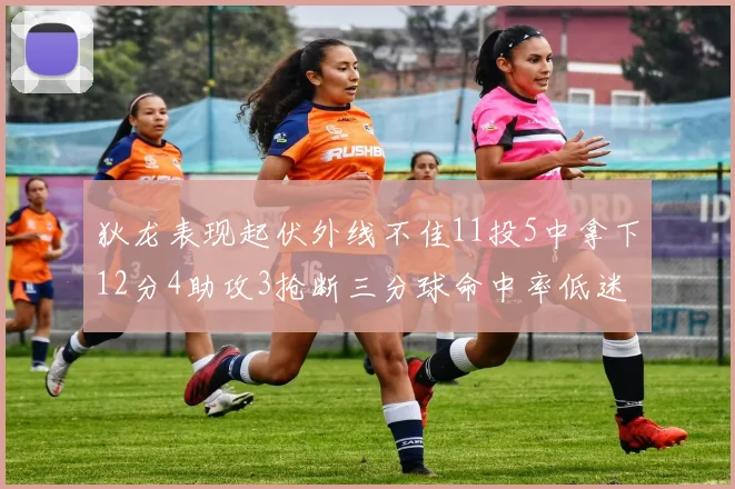 狄龙表现起伏外线不佳11投5中拿下12分4助攻3抢断三分球命中率低迷