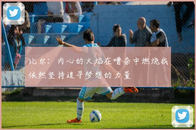 比尔：内心的火焰在嘈杂中燃烧我依然坚持追寻梦想的力量