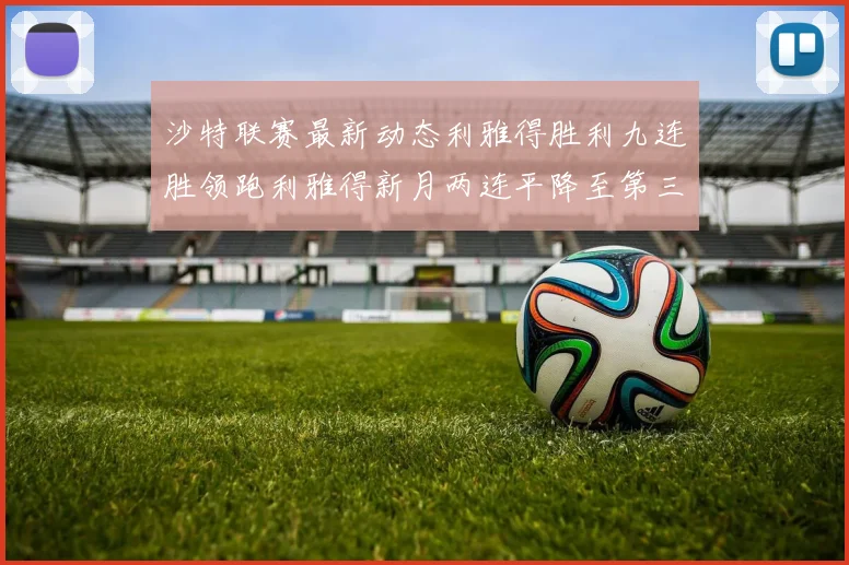 沙特联赛最新动态利雅得胜利九连胜领跑利雅得新月两连平降至第三位