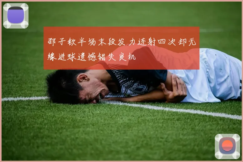 邵子钦半场末段发力连射四次却无缘进球遗憾错失良机