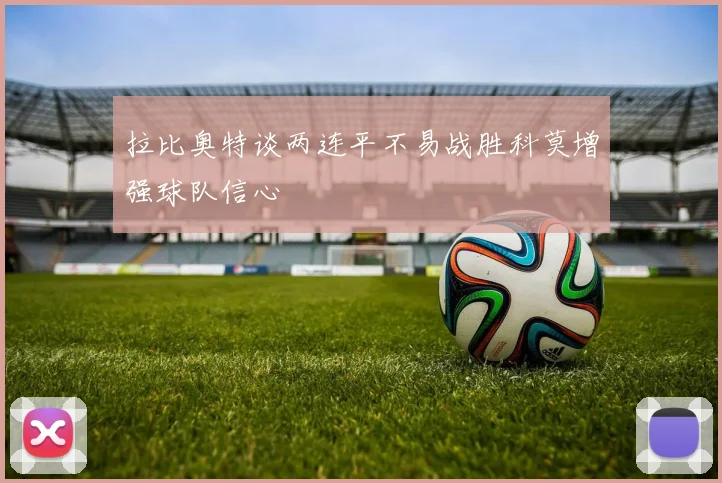 拉比奥特谈两连平不易战胜科莫增强球队信心