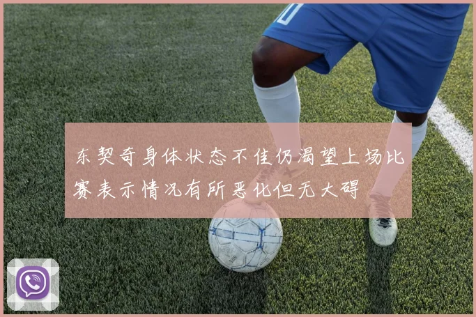 东契奇身体状态不佳仍渴望上场比赛表示情况有所恶化但无大碍