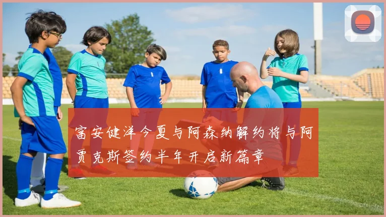 富安健洋今夏与阿森纳解约将与阿贾克斯签约半年开启新篇章