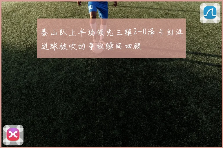 泰山队上半场领先三镇2-0泽卡刘洋进球被吹的争议瞬间回顾