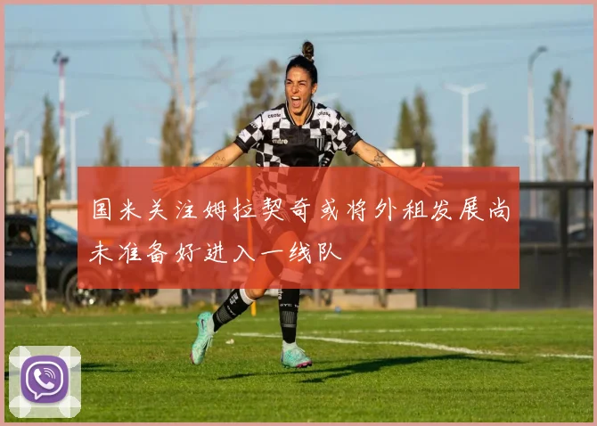 国米关注姆拉契奇或将外租发展尚未准备好进入一线队