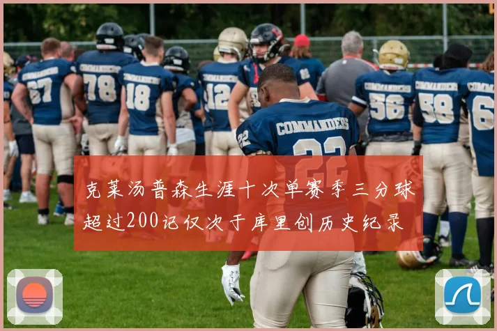 克莱汤普森生涯十次单赛季三分球超过200记仅次于库里创历史纪录