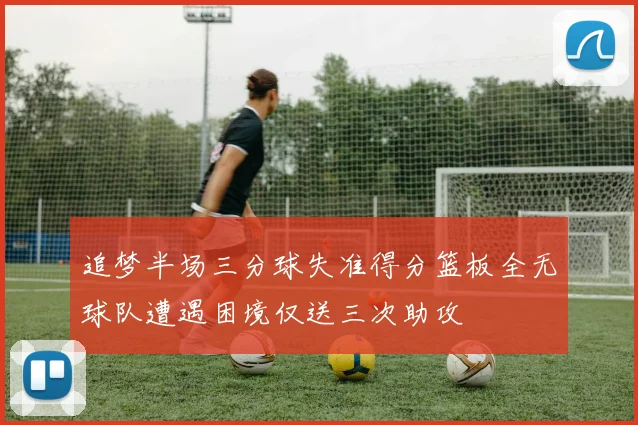 追梦半场三分球失准得分篮板全无球队遭遇困境仅送三次助攻