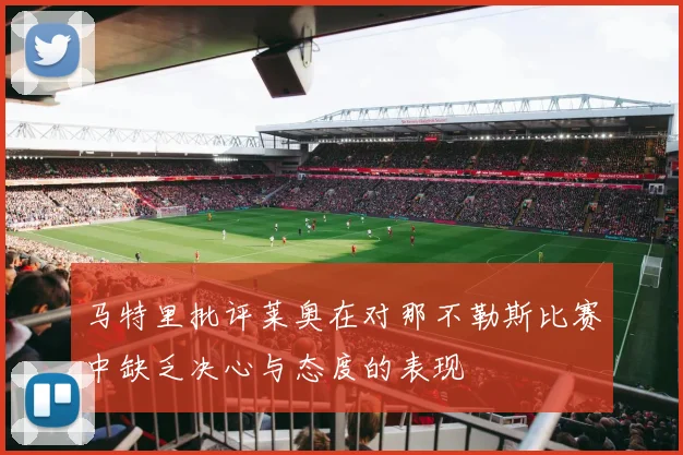 马特里批评莱奥在对那不勒斯比赛中缺乏决心与态度的表现
