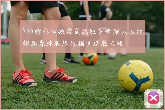 NBA精彩回顾雷霆战胜黄蜂湖人击败雄鹿森林狼终结掘金连胜之路