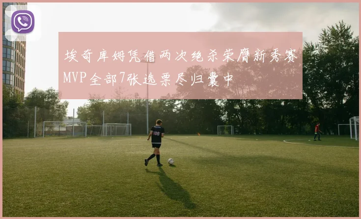 埃奇库姆凭借两次绝杀荣膺新秀赛MVP全部7张选票尽归囊中
