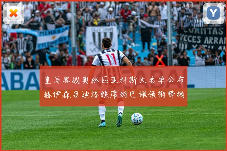 皇马客战奥林匹亚科斯大名单公布赫伊森吕迪格缺席姆巴佩领衔锋线阵容